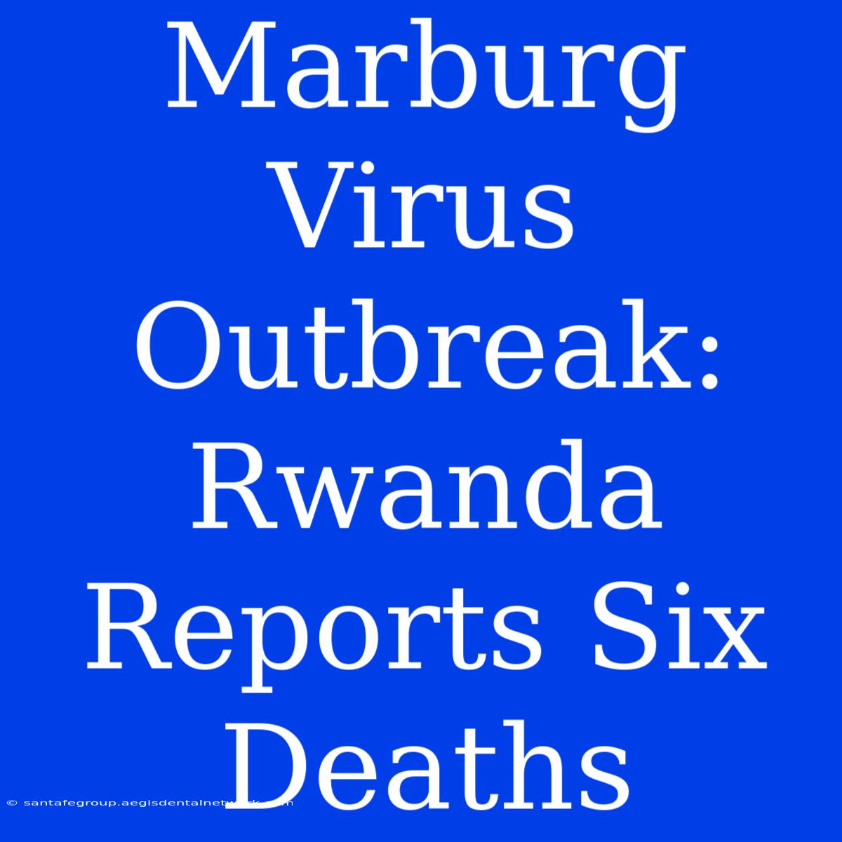 Marburg Virus Outbreak: Rwanda Reports Six Deaths 