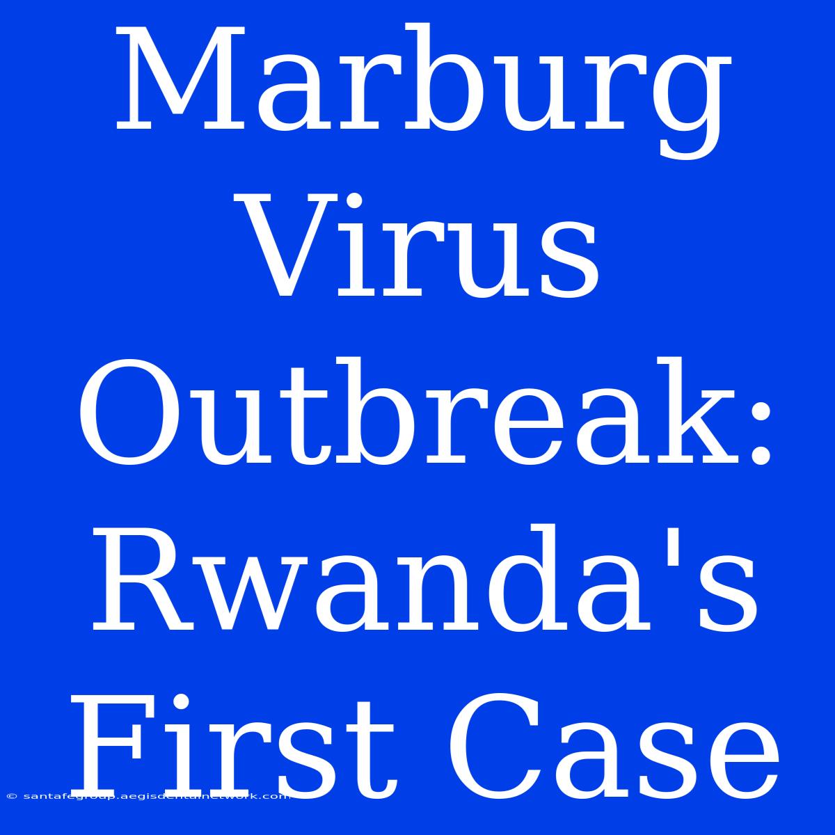 Marburg Virus Outbreak: Rwanda's First Case