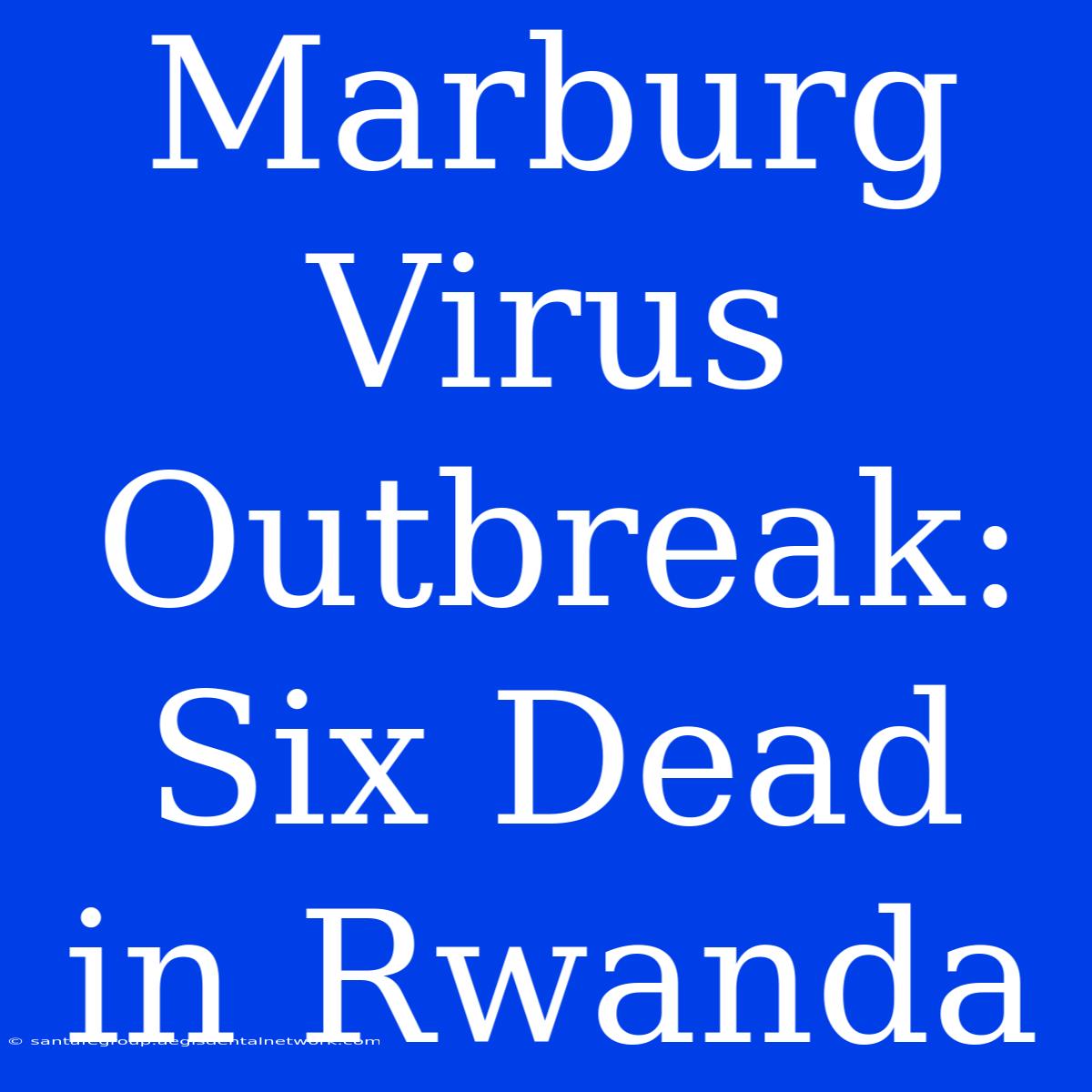 Marburg Virus Outbreak: Six Dead In Rwanda