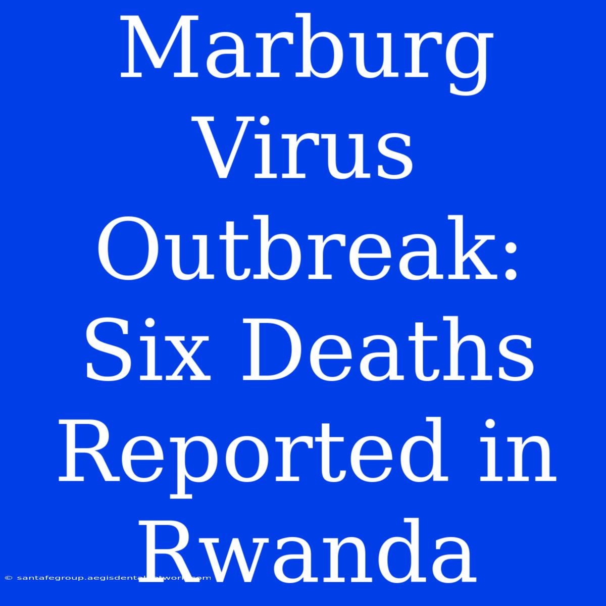 Marburg Virus Outbreak: Six Deaths Reported In Rwanda