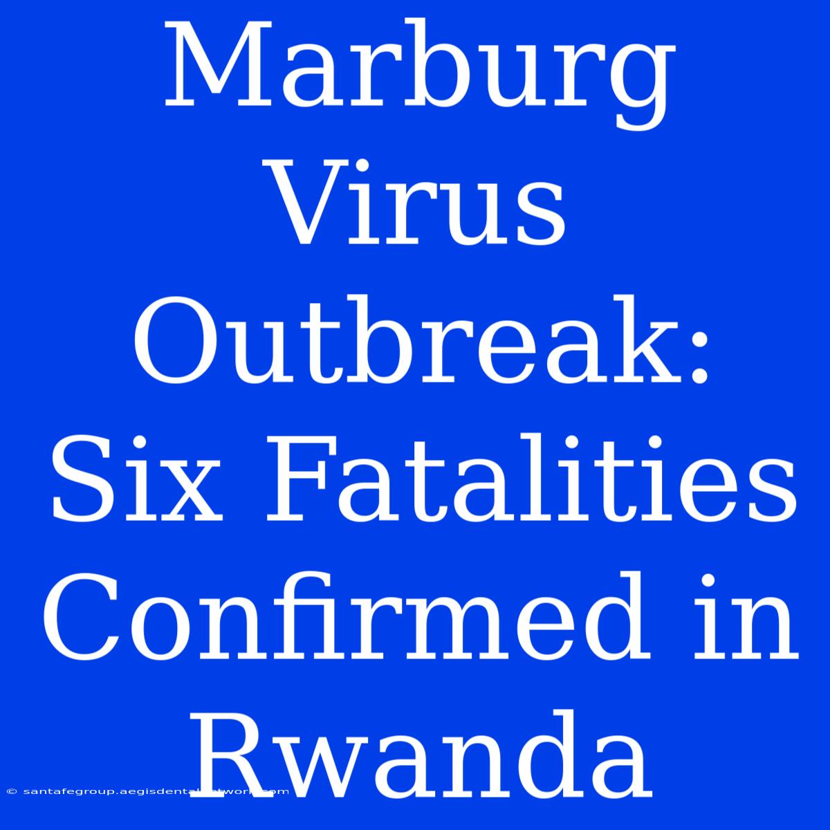 Marburg Virus Outbreak: Six Fatalities Confirmed In Rwanda 