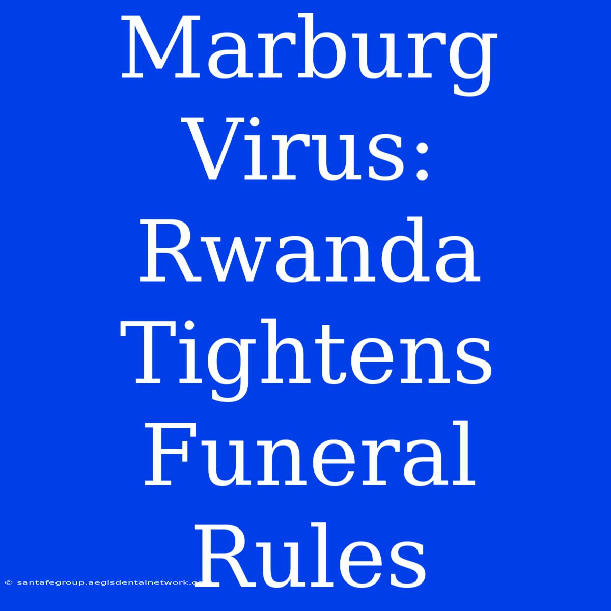 Marburg Virus: Rwanda Tightens Funeral Rules