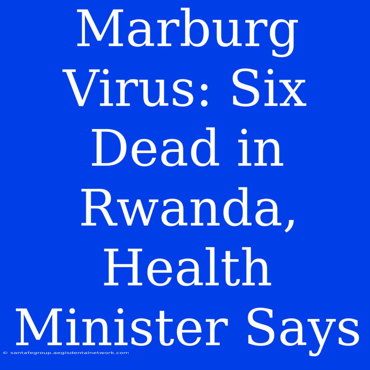 Marburg Virus: Six Dead In Rwanda, Health Minister Says