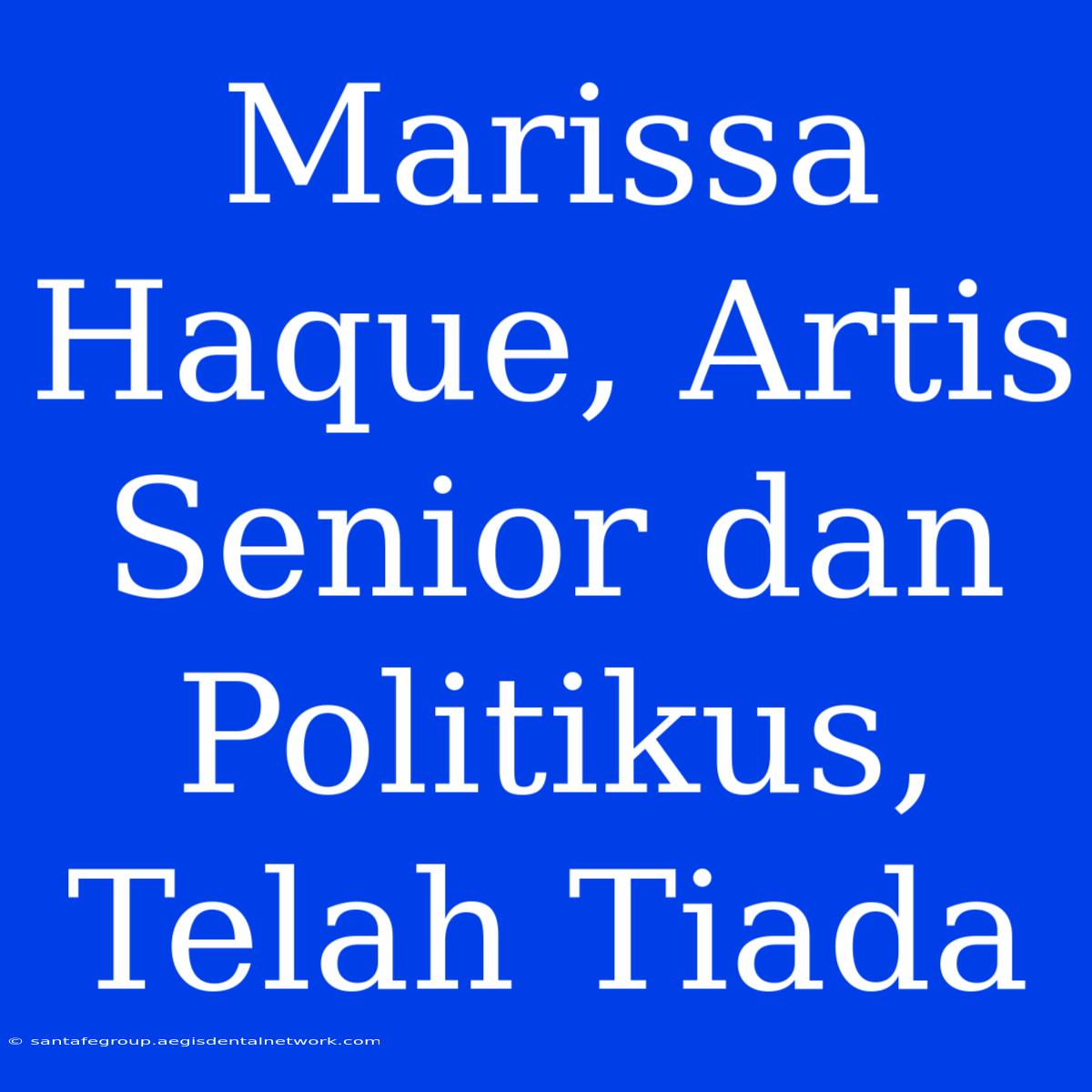 Marissa Haque, Artis Senior Dan Politikus, Telah Tiada