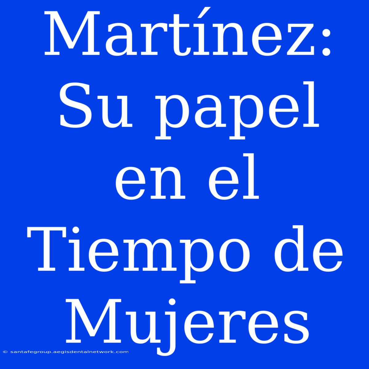 Martínez: Su Papel En El Tiempo De Mujeres