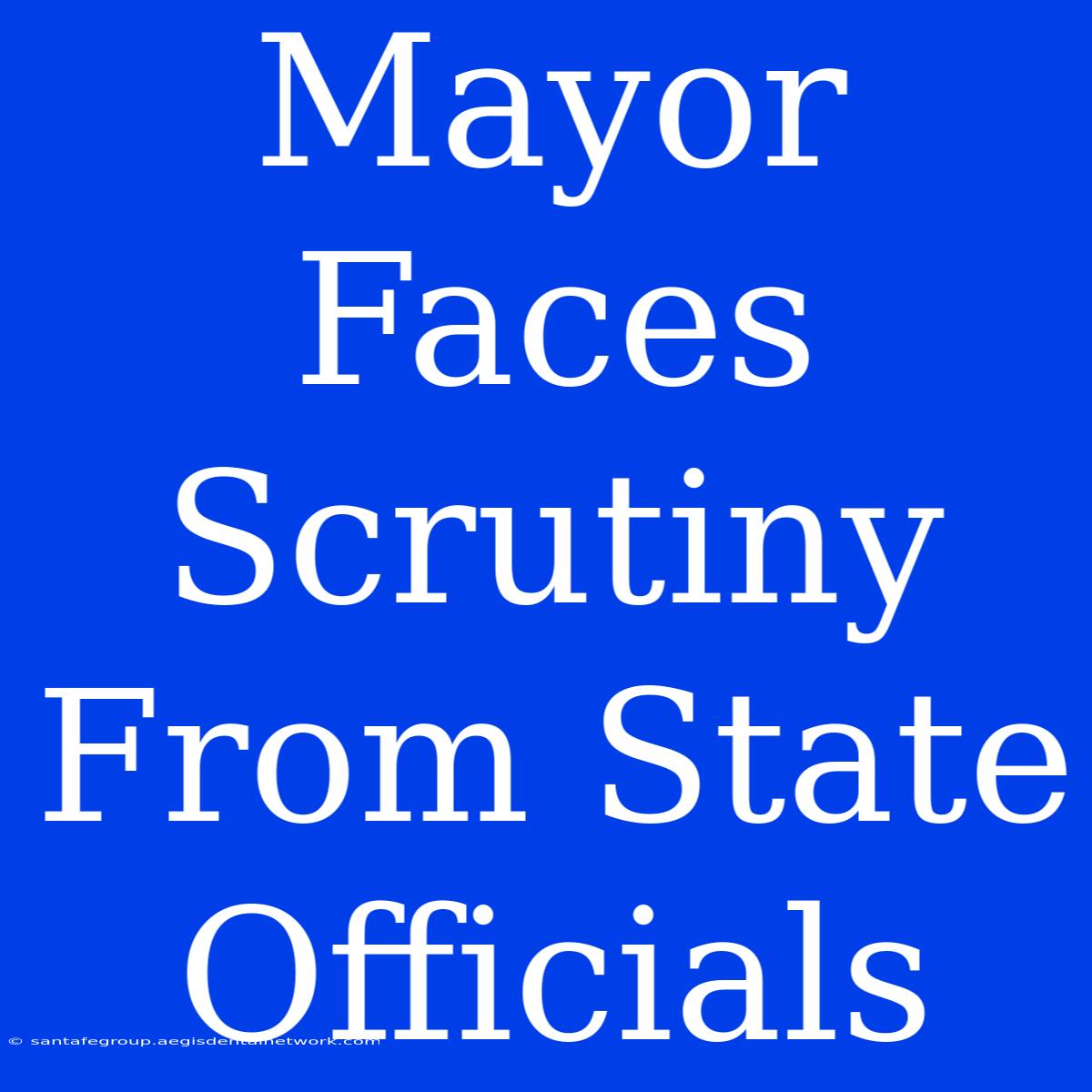 Mayor Faces Scrutiny From State Officials