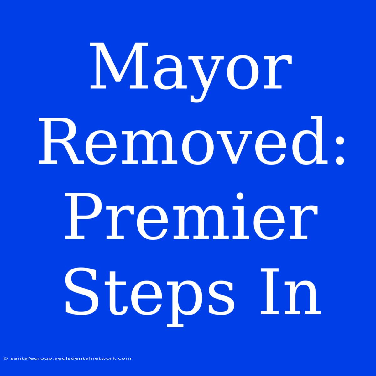 Mayor Removed: Premier Steps In