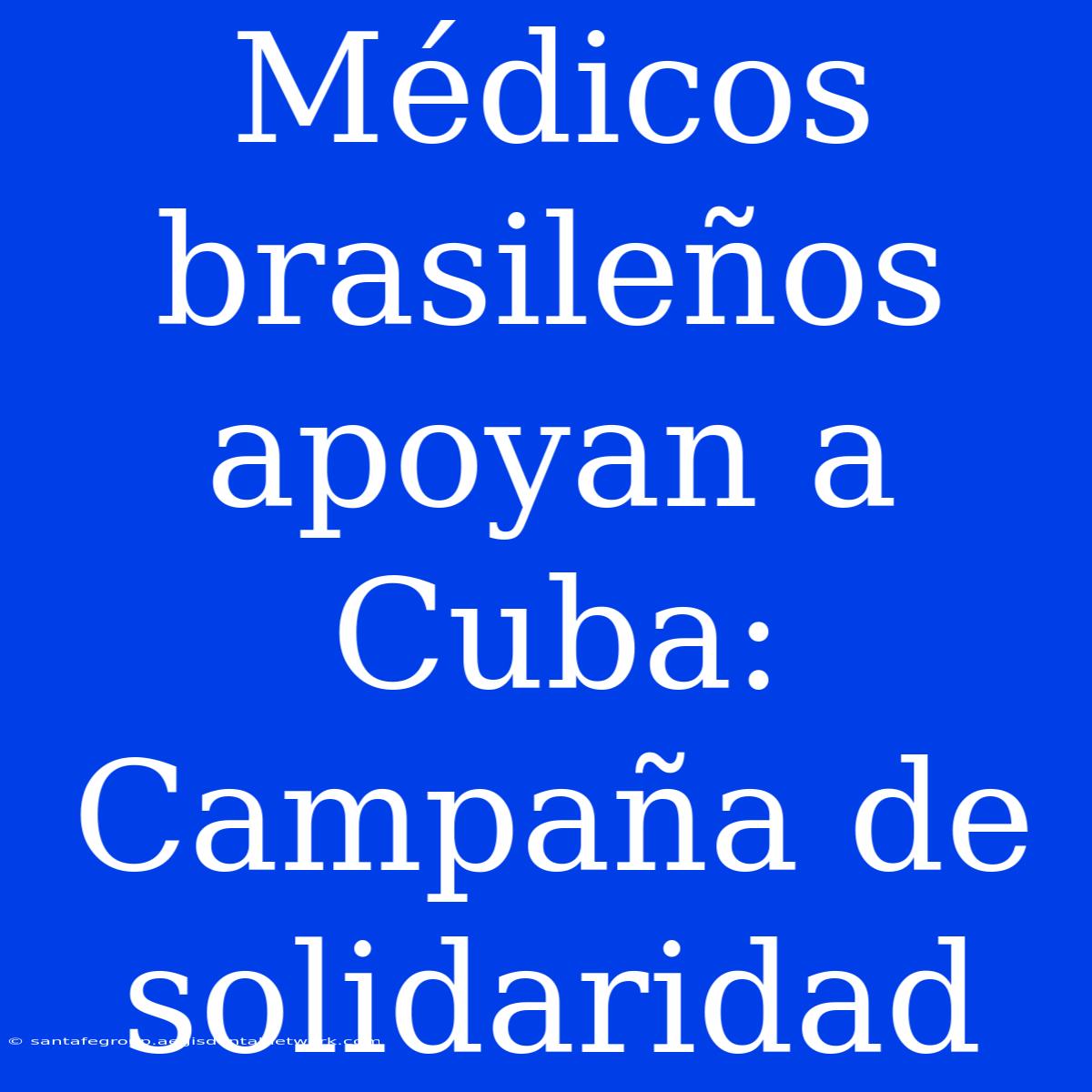 Médicos Brasileños Apoyan A Cuba: Campaña De Solidaridad