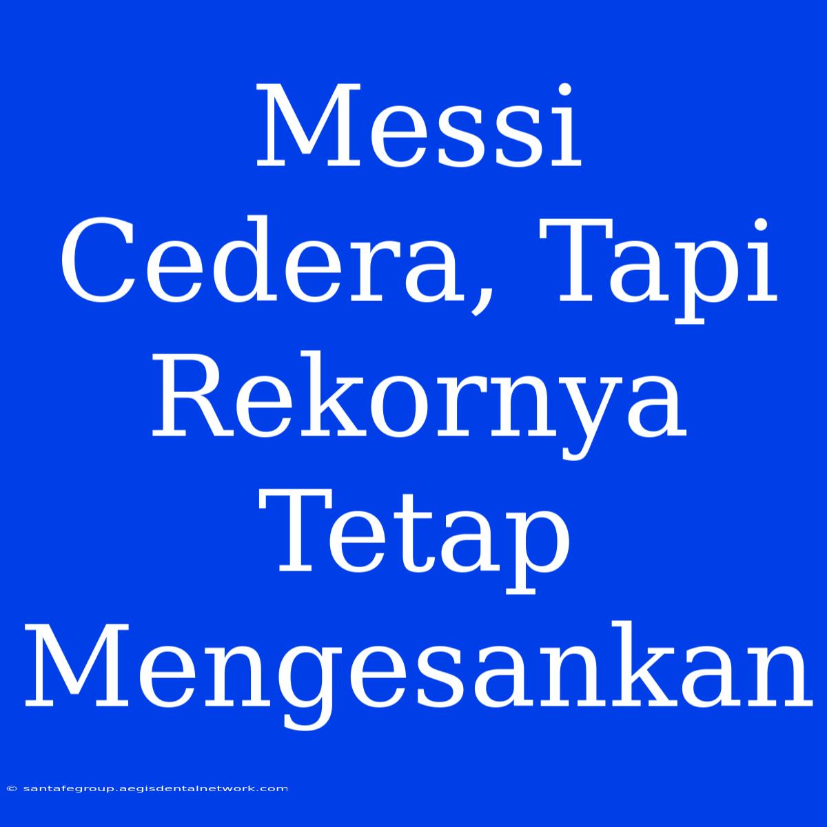 Messi Cedera, Tapi Rekornya Tetap Mengesankan