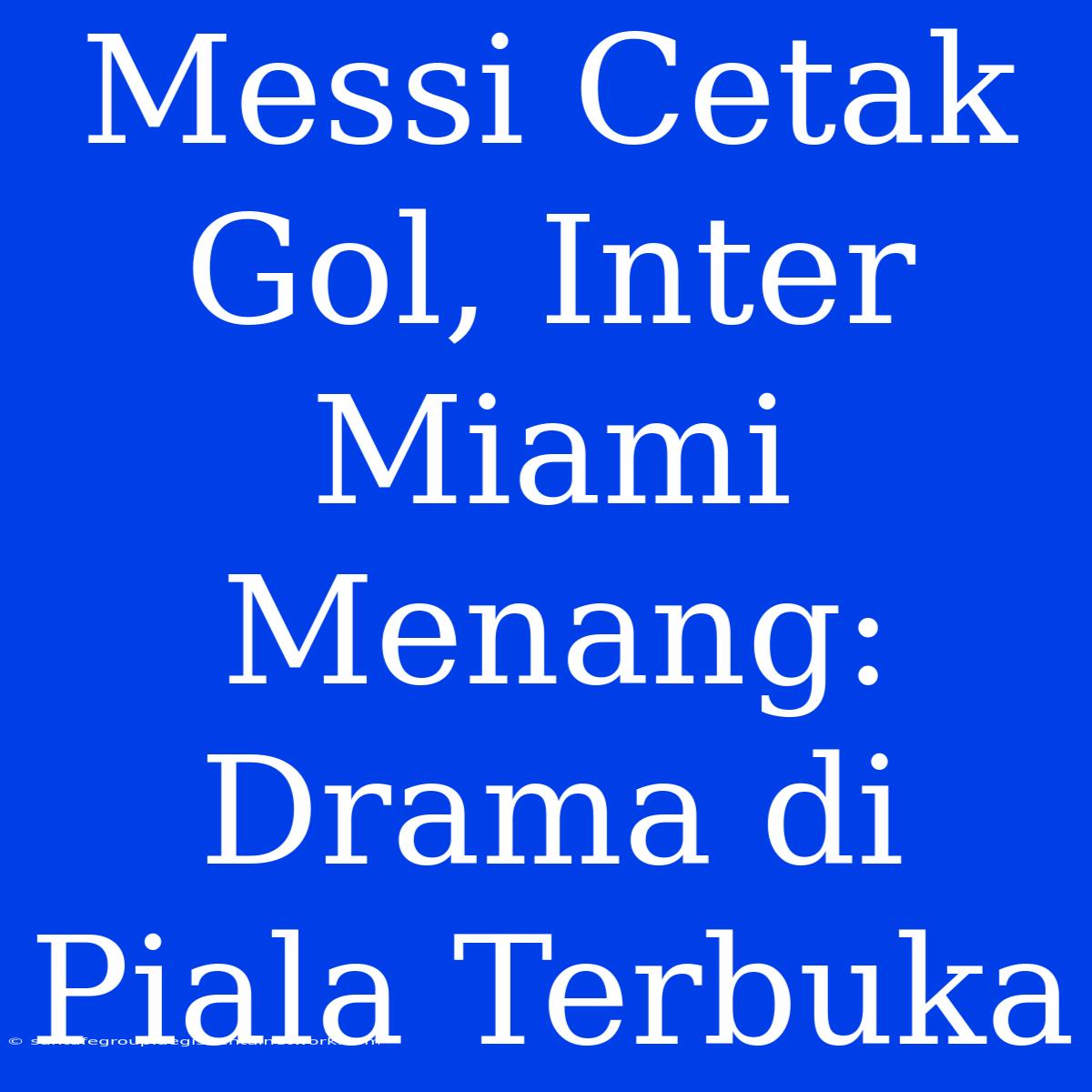 Messi Cetak Gol, Inter Miami Menang: Drama Di Piala Terbuka 