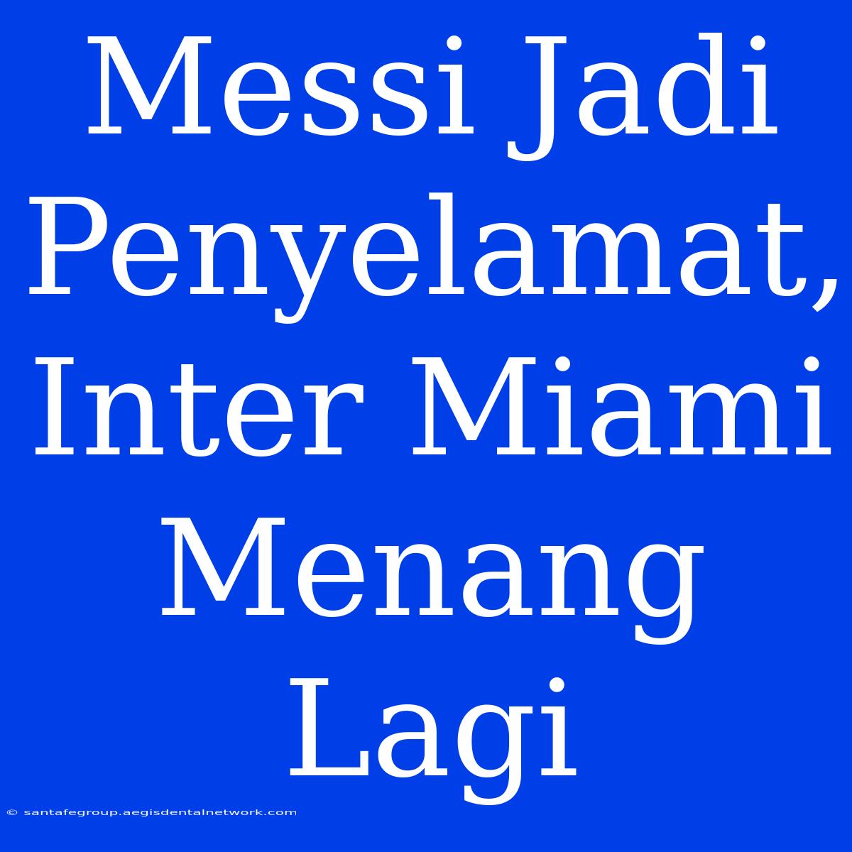 Messi Jadi Penyelamat, Inter Miami Menang Lagi