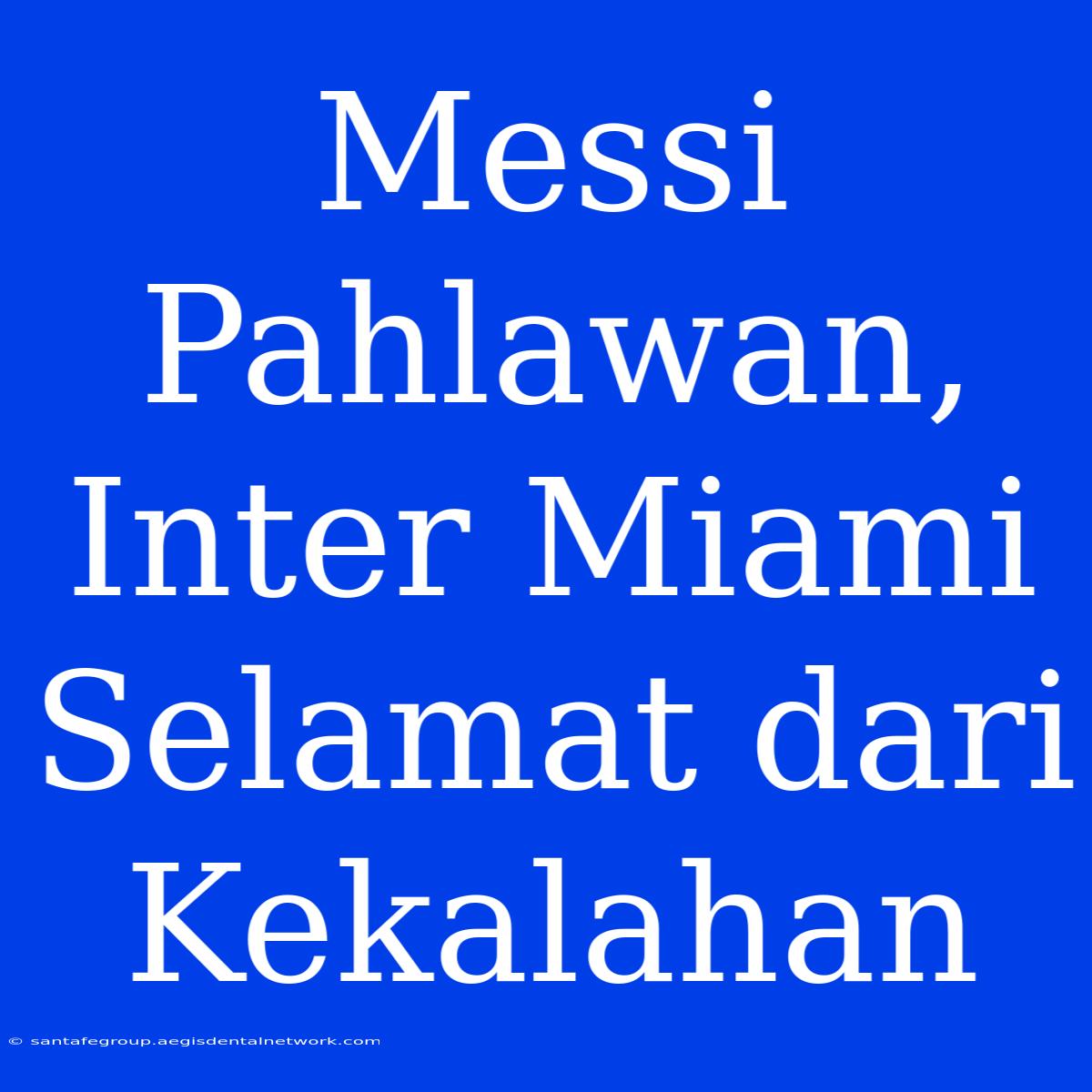 Messi Pahlawan, Inter Miami Selamat Dari Kekalahan