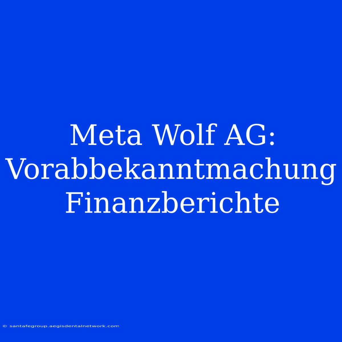 Meta Wolf AG: Vorabbekanntmachung Finanzberichte