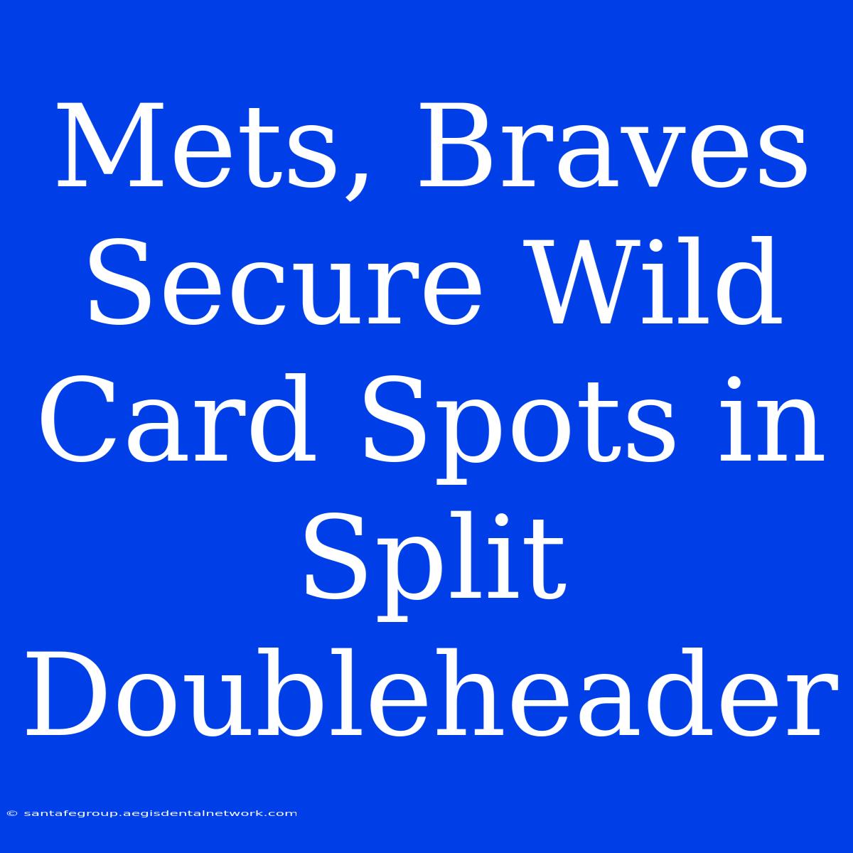 Mets, Braves Secure Wild Card Spots In Split Doubleheader