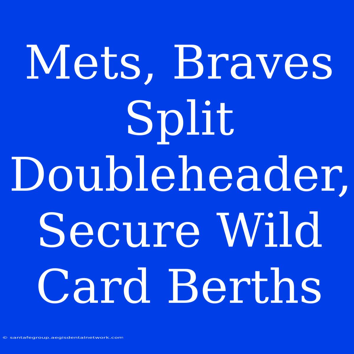 Mets, Braves Split Doubleheader, Secure Wild Card Berths