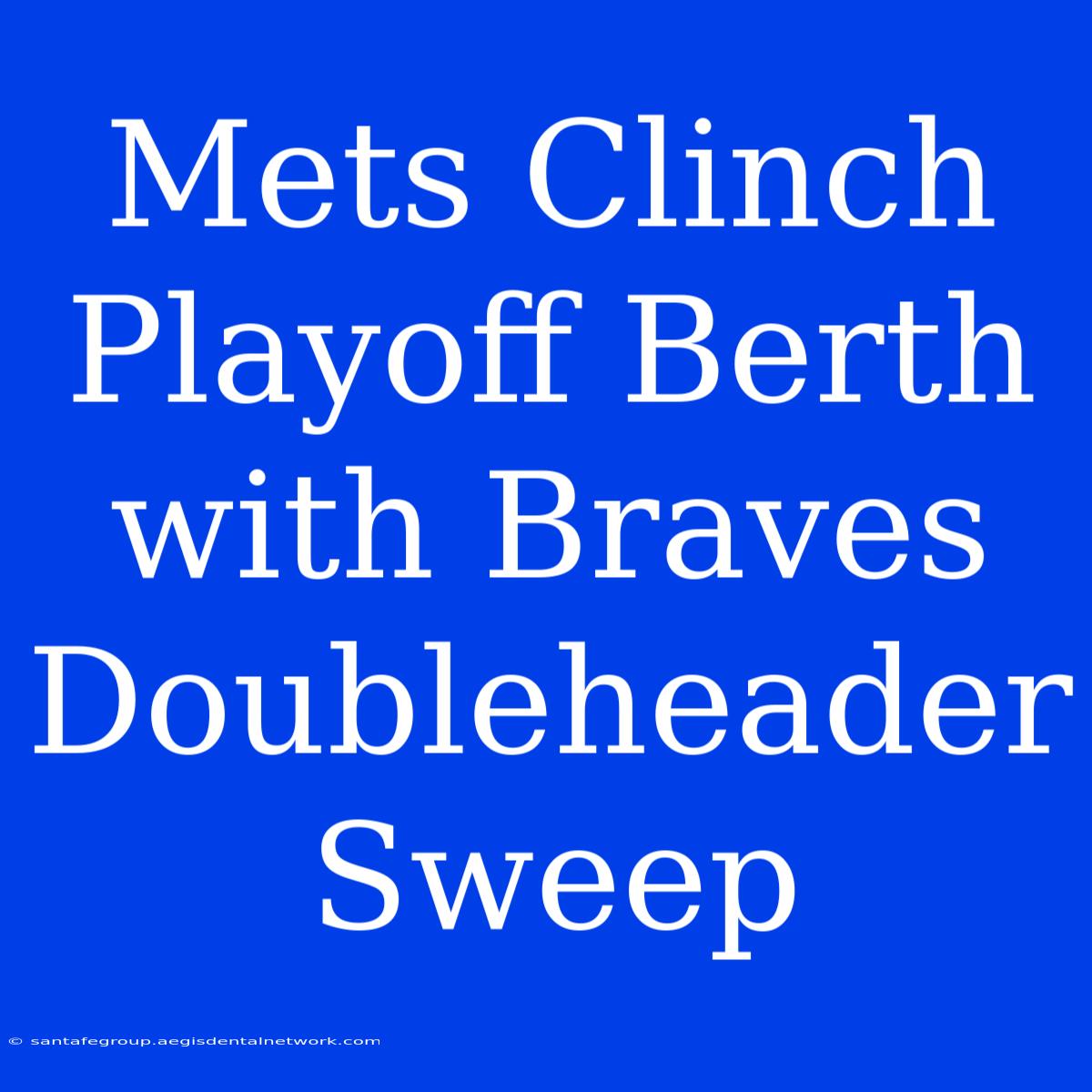 Mets Clinch Playoff Berth With Braves Doubleheader Sweep