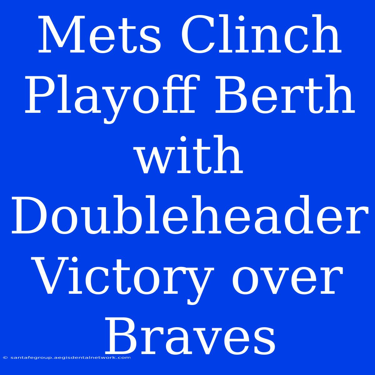 Mets Clinch Playoff Berth With Doubleheader Victory Over Braves 