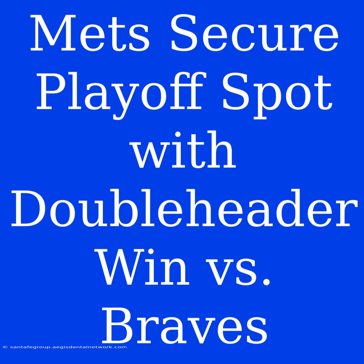 Mets Secure Playoff Spot With Doubleheader Win Vs. Braves