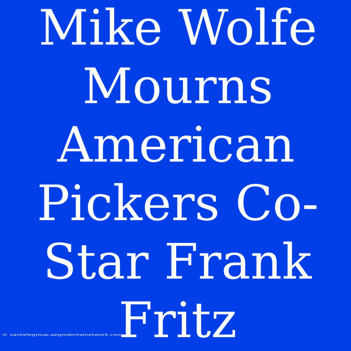 Mike Wolfe Mourns American Pickers Co-Star Frank Fritz