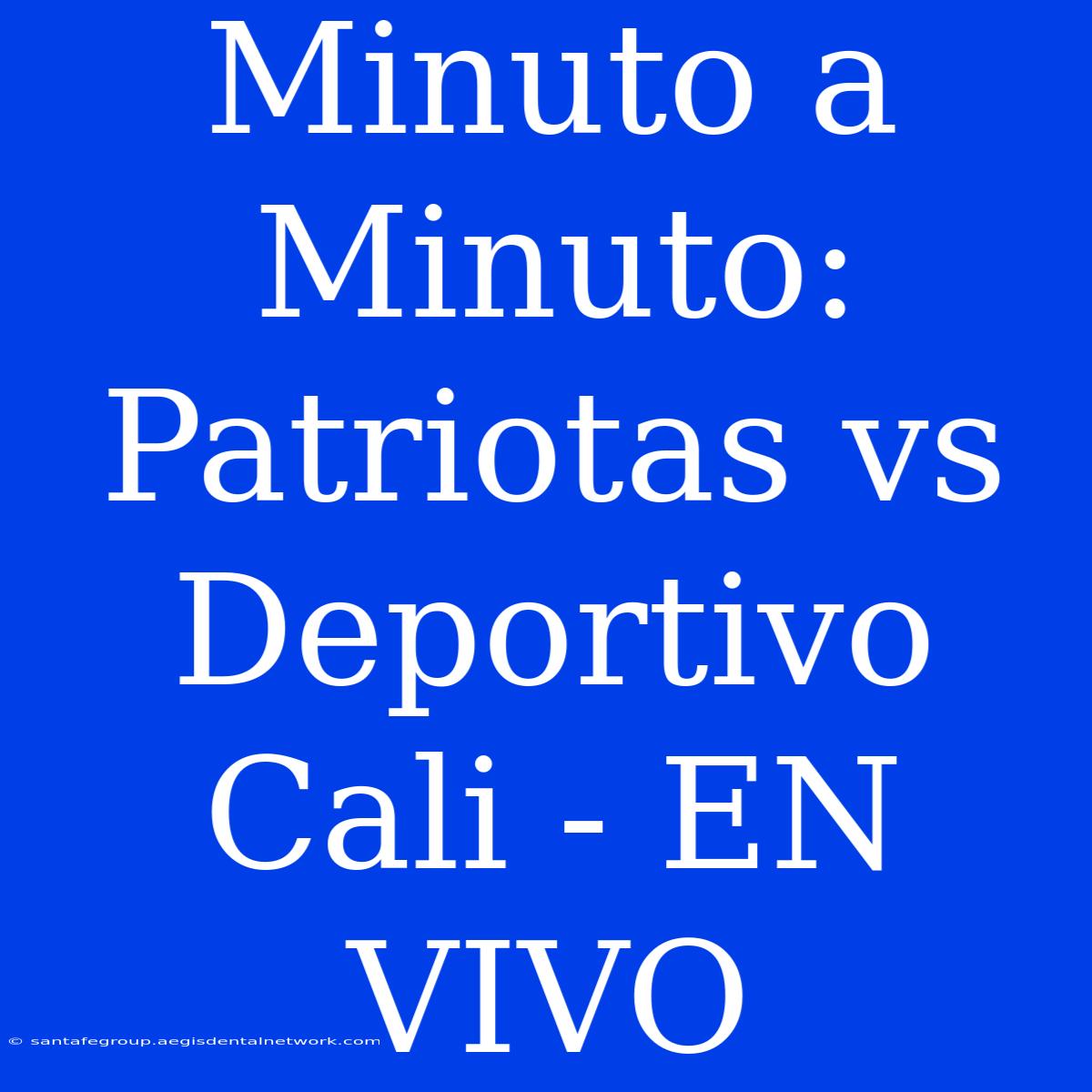 Minuto A Minuto: Patriotas Vs Deportivo Cali - EN VIVO