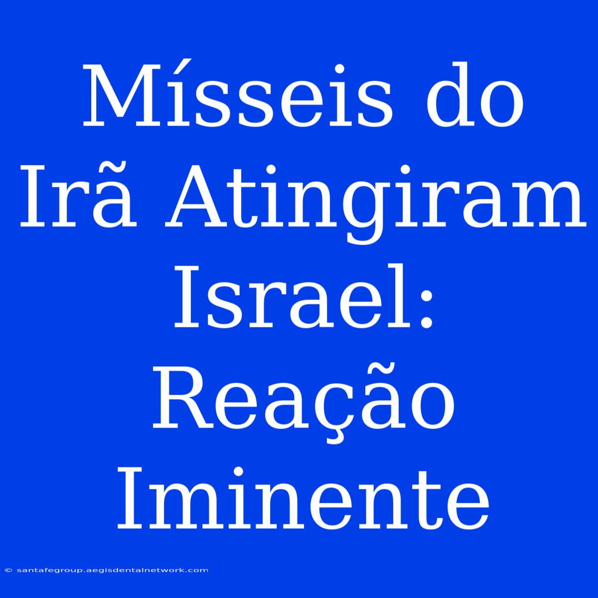 Mísseis Do Irã Atingiram Israel: Reação Iminente