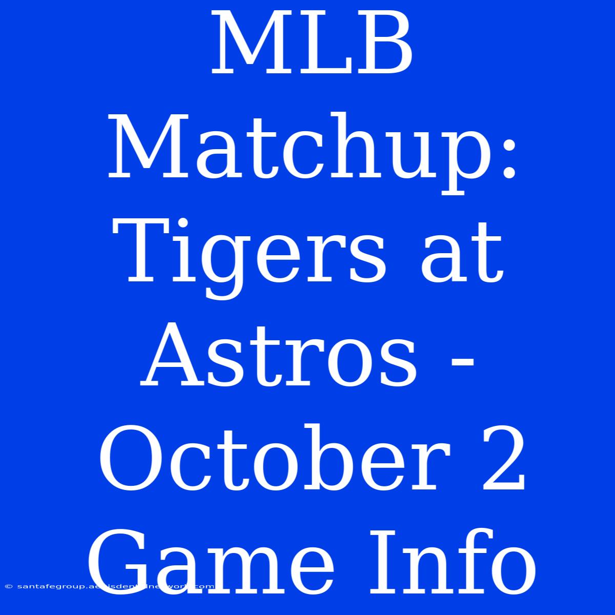 MLB Matchup: Tigers At Astros - October 2 Game Info