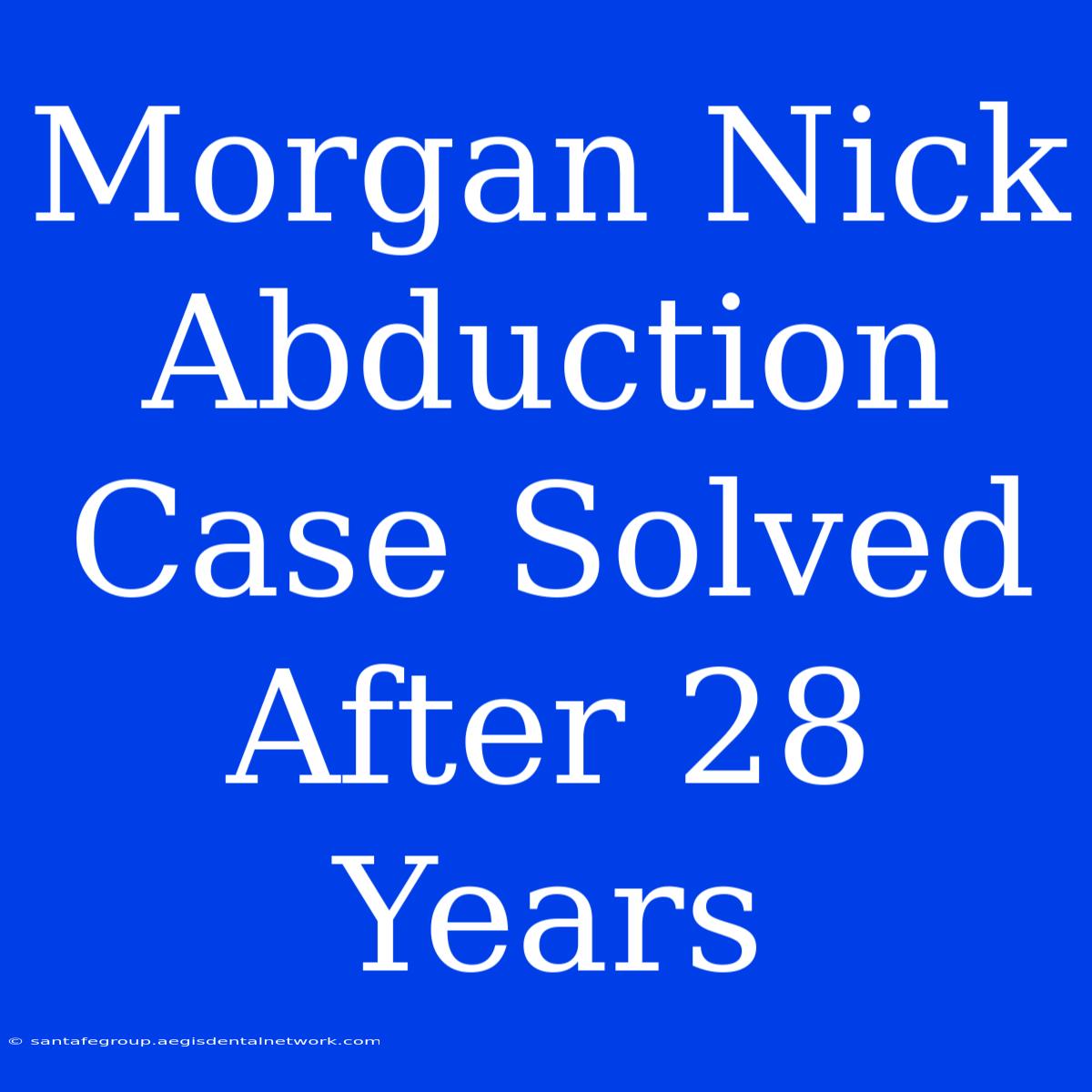 Morgan Nick Abduction Case Solved After 28 Years