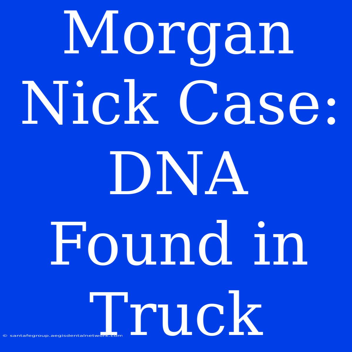 Morgan Nick Case: DNA Found In Truck