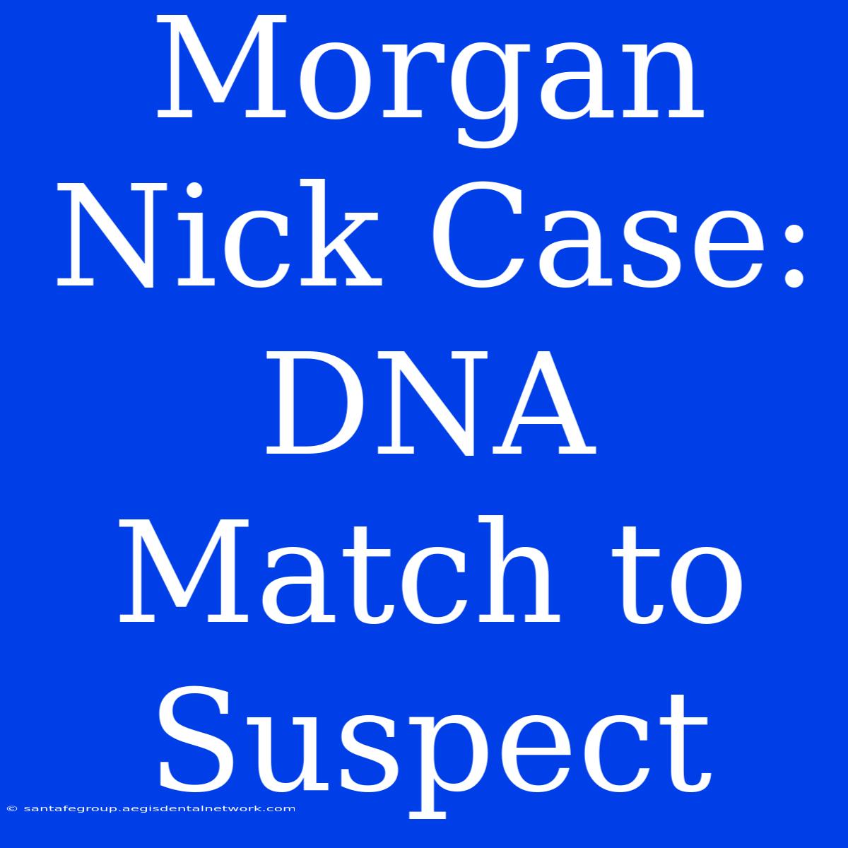 Morgan Nick Case: DNA Match To Suspect