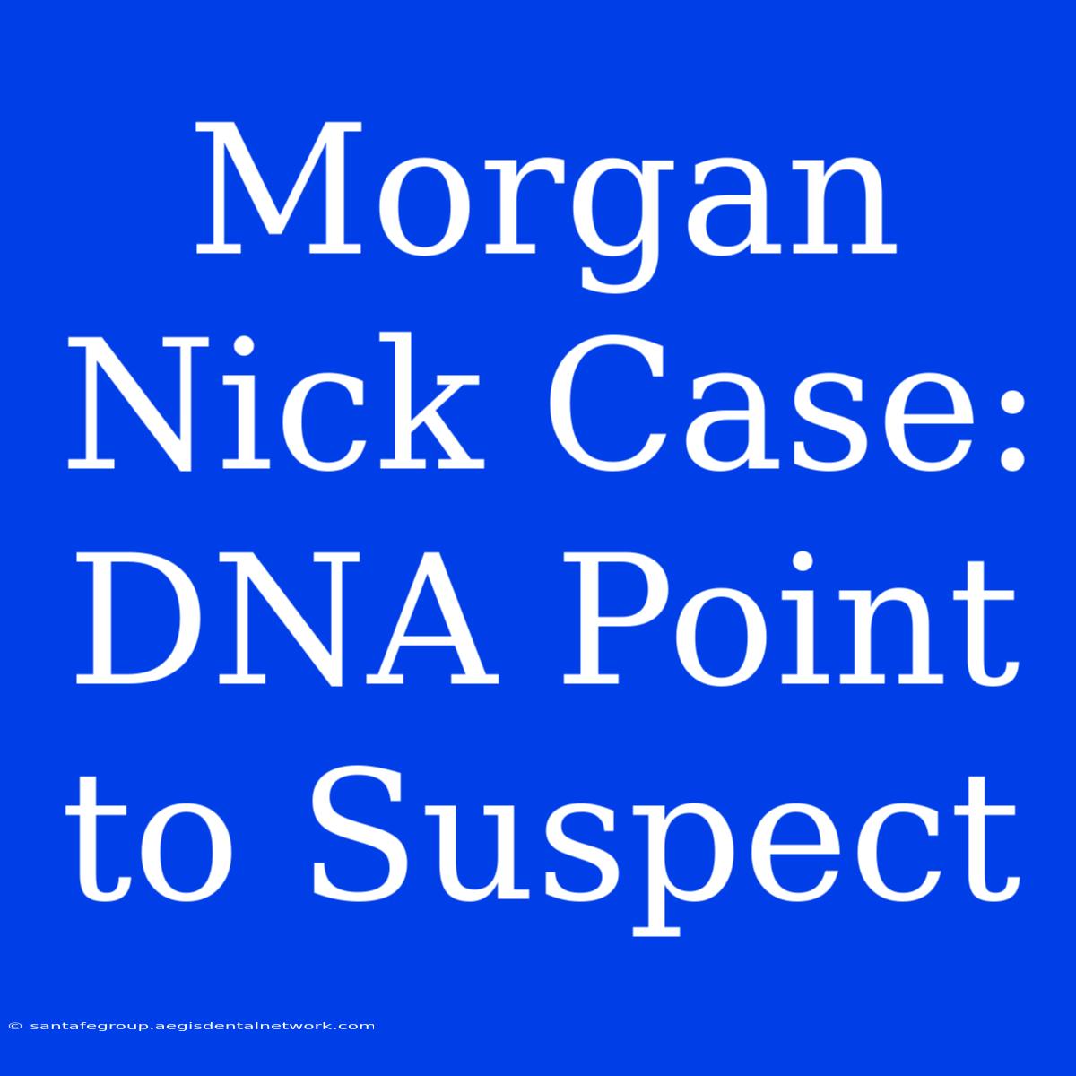 Morgan Nick Case: DNA Point To Suspect  