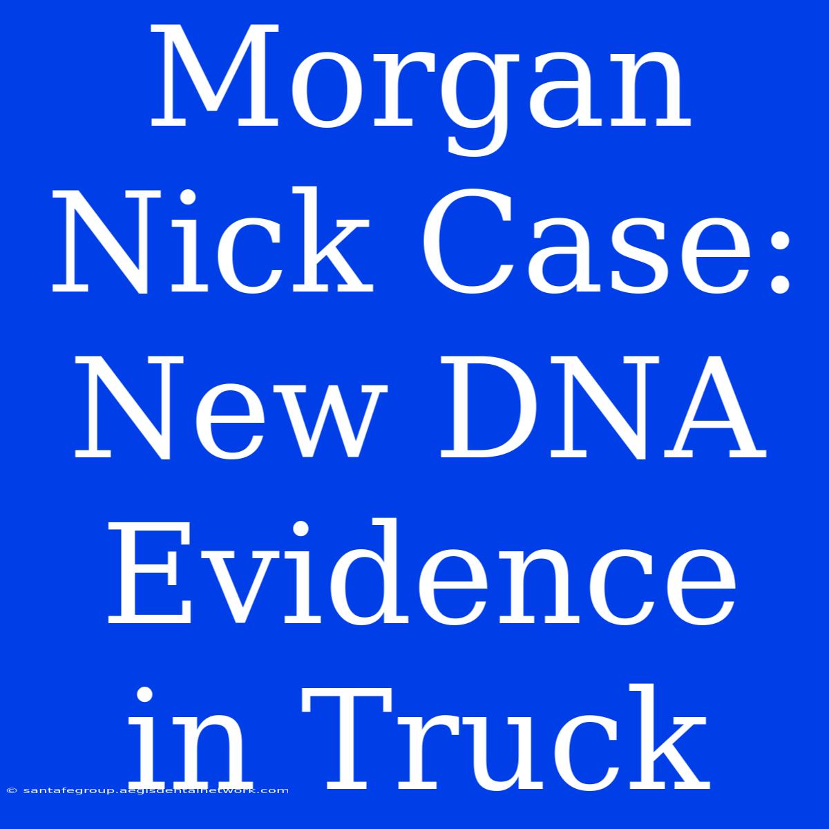 Morgan Nick Case: New DNA Evidence In Truck