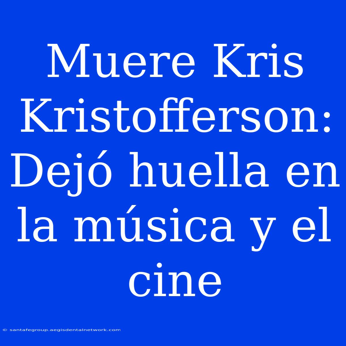 Muere Kris Kristofferson: Dejó Huella En La Música Y El Cine