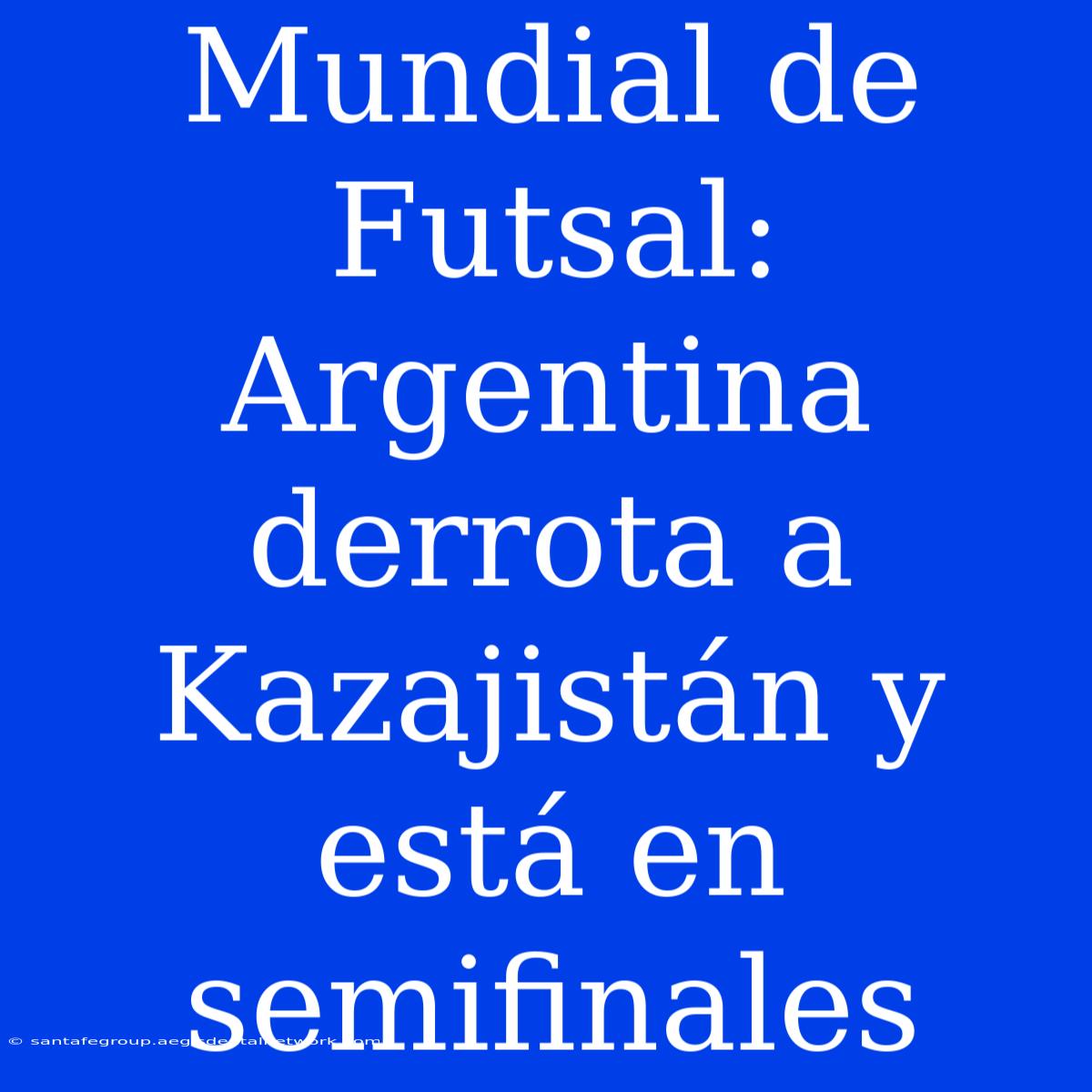 Mundial De Futsal: Argentina Derrota A Kazajistán Y Está En Semifinales