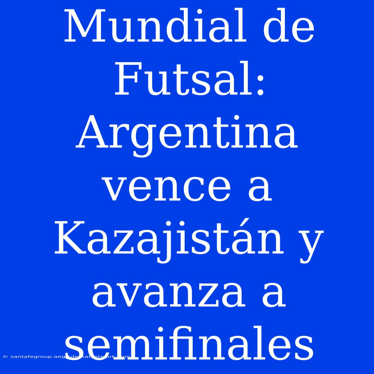 Mundial De Futsal: Argentina Vence A Kazajistán Y Avanza A Semifinales