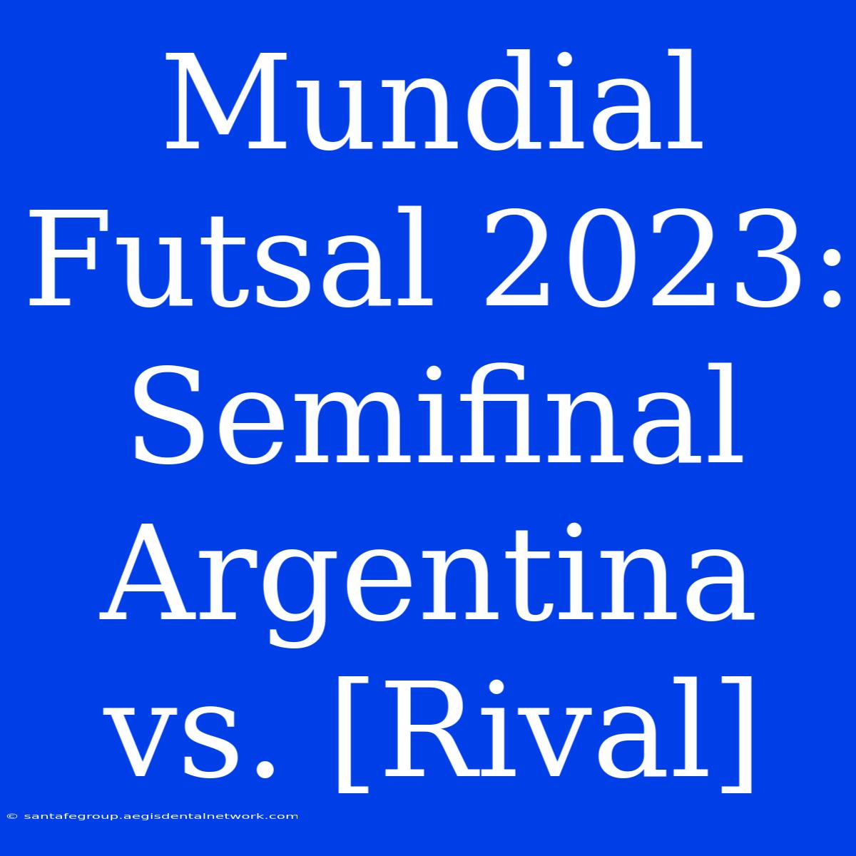 Mundial Futsal 2023: Semifinal Argentina Vs. [Rival]