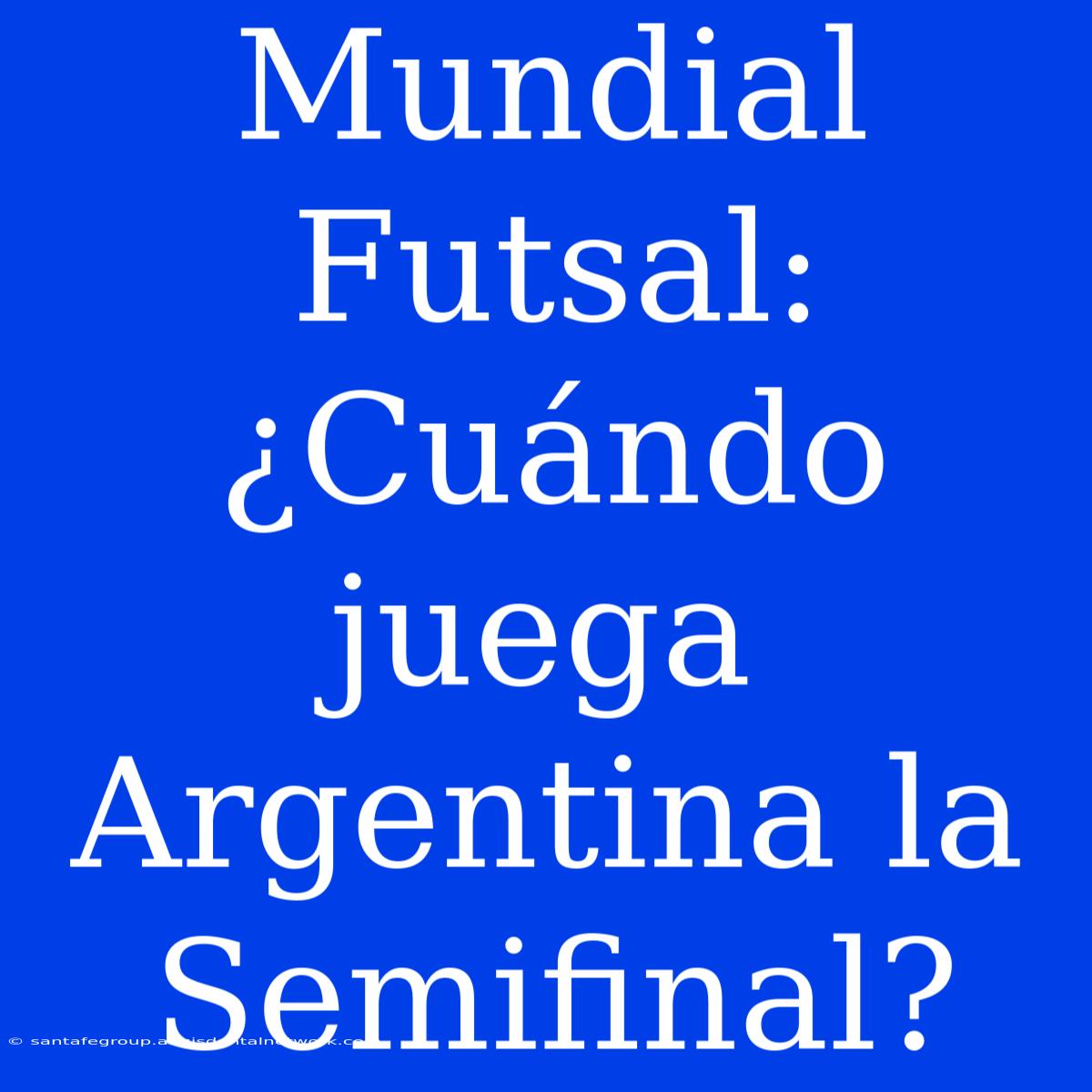 Mundial Futsal: ¿Cuándo Juega Argentina La Semifinal?