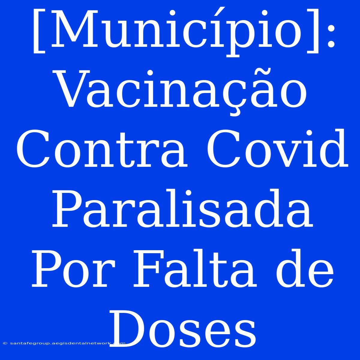 [Município]: Vacinação Contra Covid Paralisada Por Falta De Doses