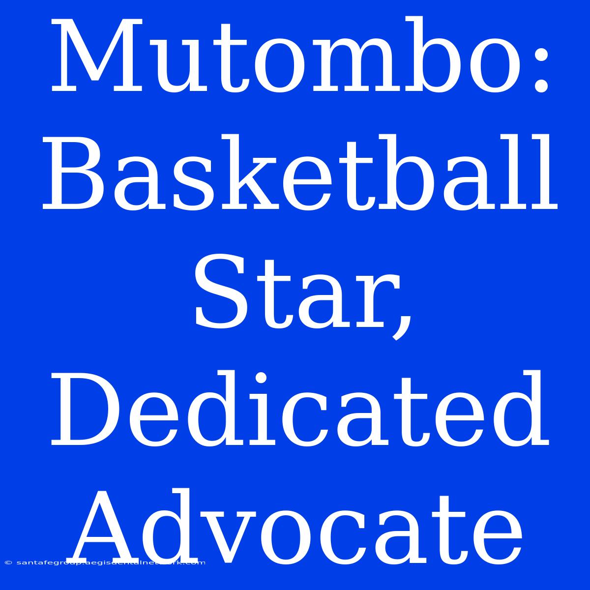 Mutombo: Basketball Star, Dedicated Advocate