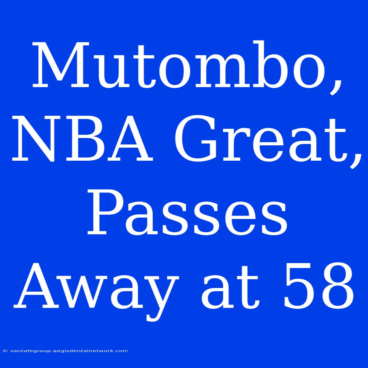 Mutombo, NBA Great, Passes Away At 58