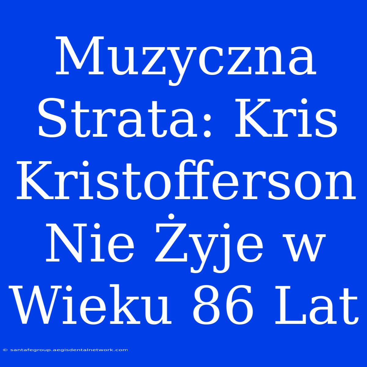 Muzyczna Strata: Kris Kristofferson Nie Żyje W Wieku 86 Lat