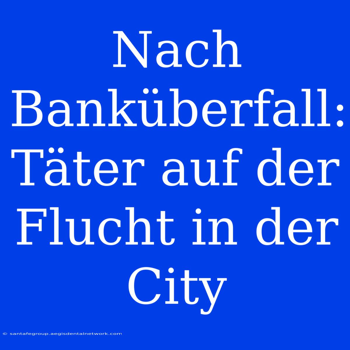 Nach Banküberfall: Täter Auf Der Flucht In Der City