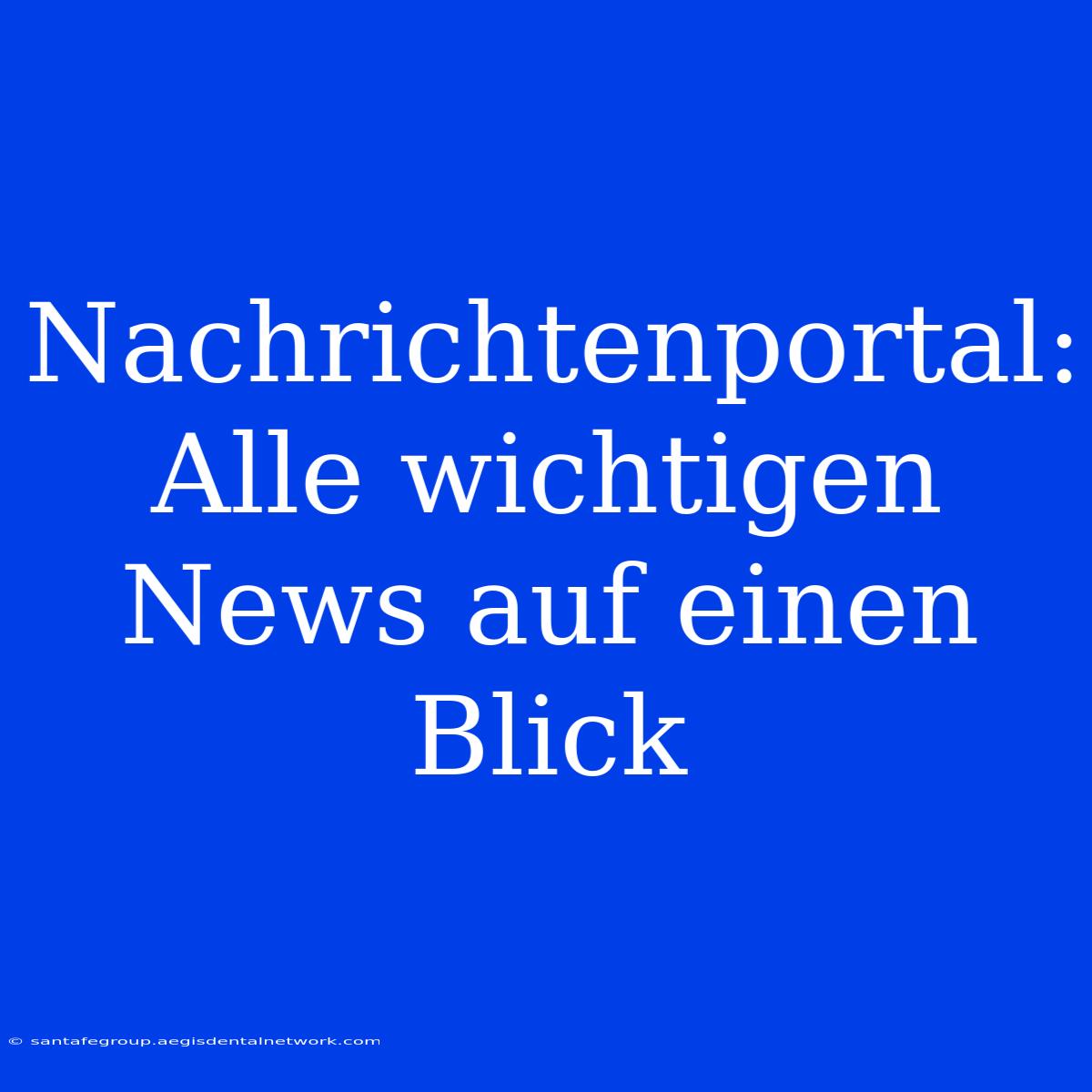 Nachrichtenportal:  Alle Wichtigen News Auf Einen Blick