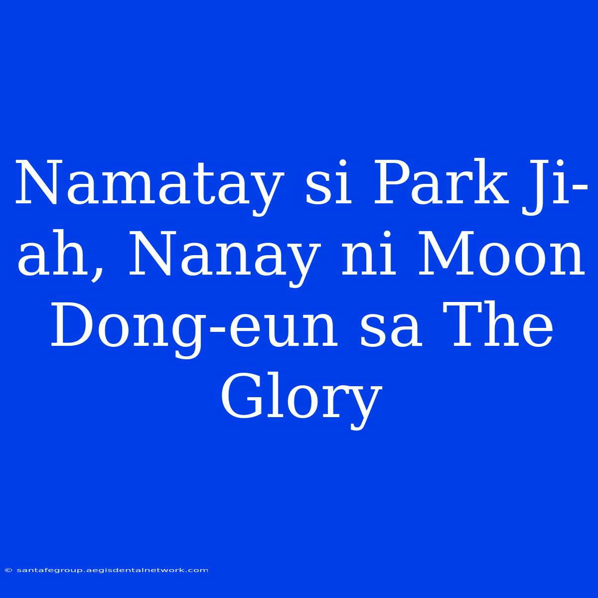 Namatay Si Park Ji-ah, Nanay Ni Moon Dong-eun Sa The Glory