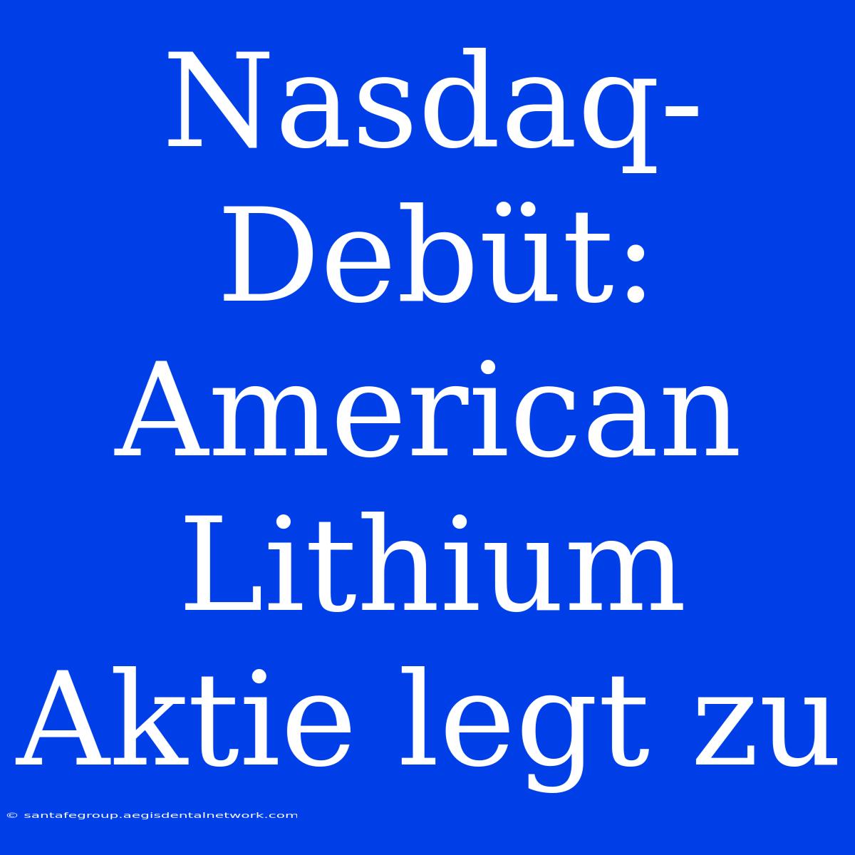 Nasdaq-Debüt: American Lithium Aktie Legt Zu