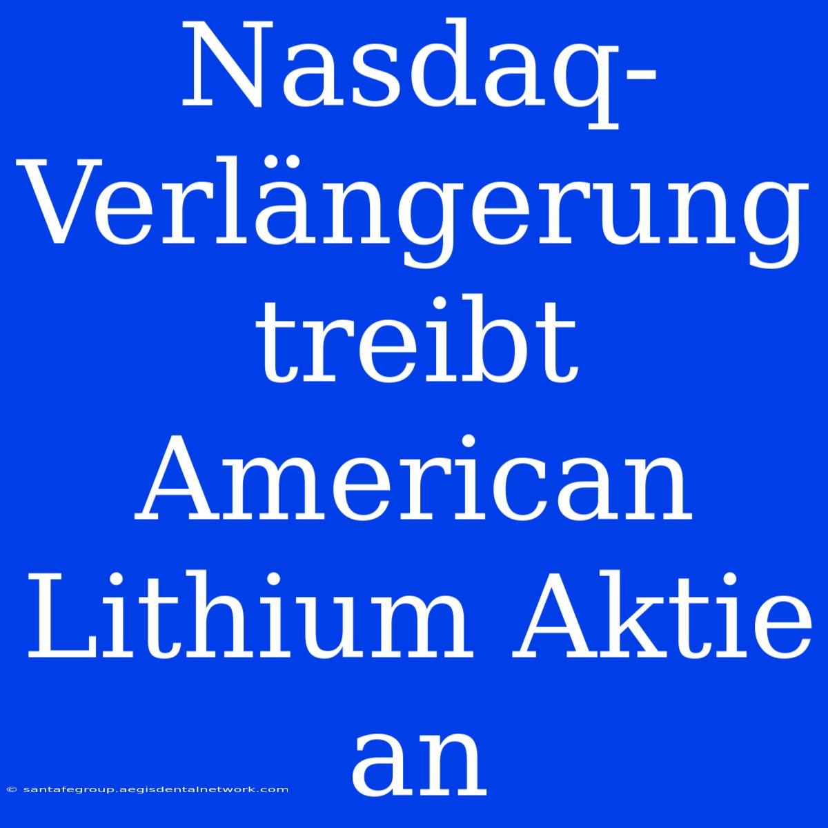 Nasdaq-Verlängerung Treibt American Lithium Aktie An