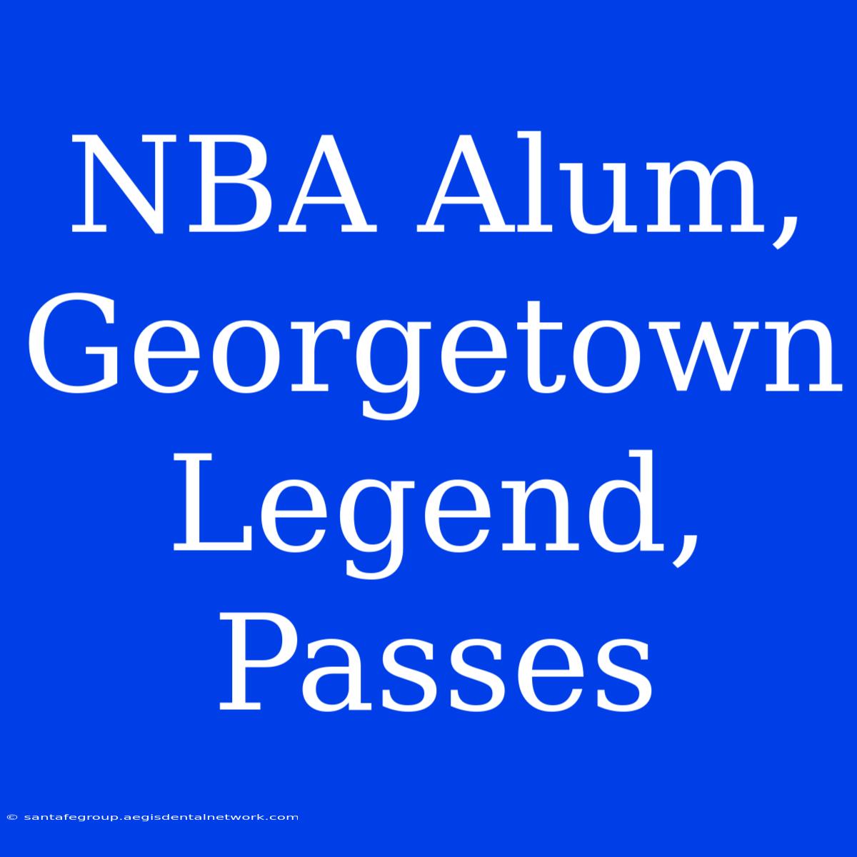 NBA Alum, Georgetown Legend, Passes