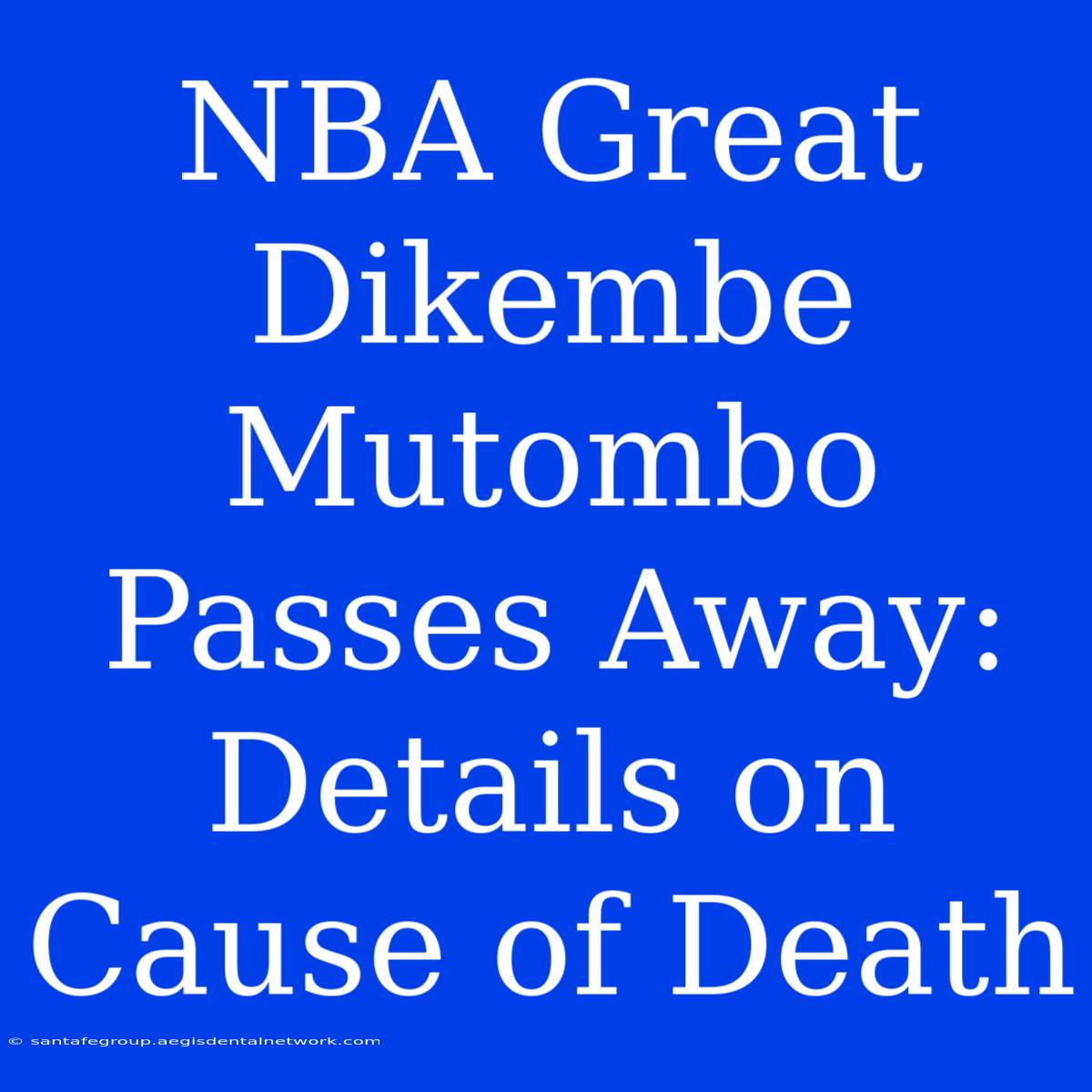 NBA Great Dikembe Mutombo Passes Away: Details On Cause Of Death