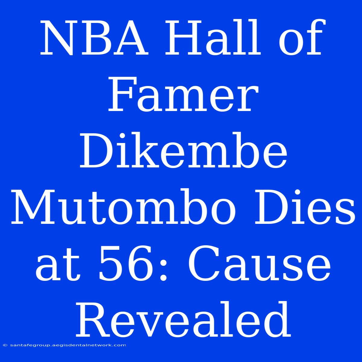 NBA Hall Of Famer Dikembe Mutombo Dies At 56: Cause Revealed 