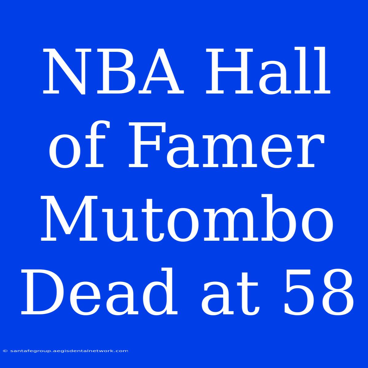 NBA Hall Of Famer Mutombo Dead At 58