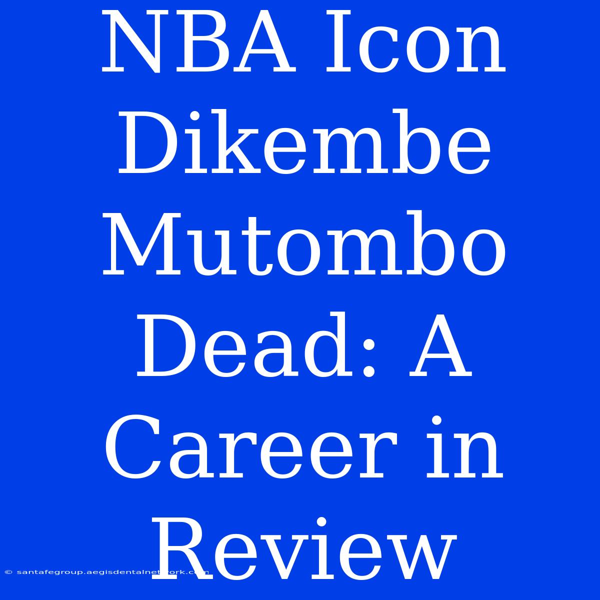 NBA Icon Dikembe Mutombo Dead: A Career In Review